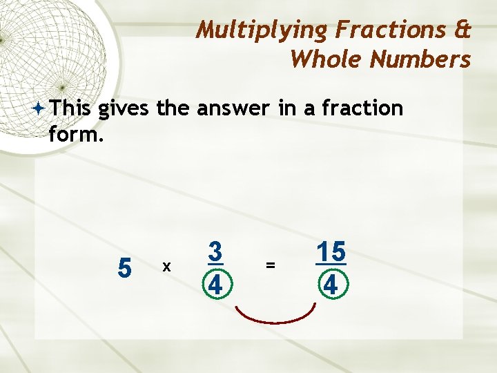 Multiplying Fractions & Whole Numbers This gives the answer in a fraction form. 5