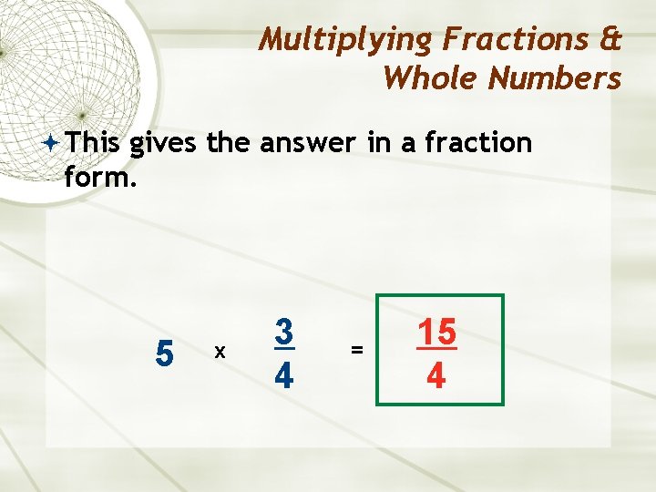 Multiplying Fractions & Whole Numbers This gives the answer in a fraction form. 5