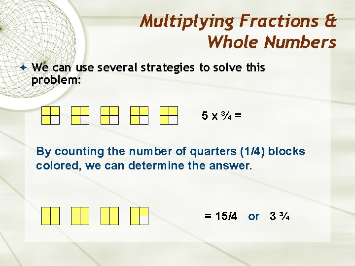 Multiplying Fractions & Whole Numbers We can use several strategies to solve this problem: