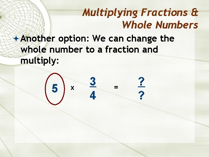 Multiplying Fractions & Whole Numbers Another option: We can change the whole number to