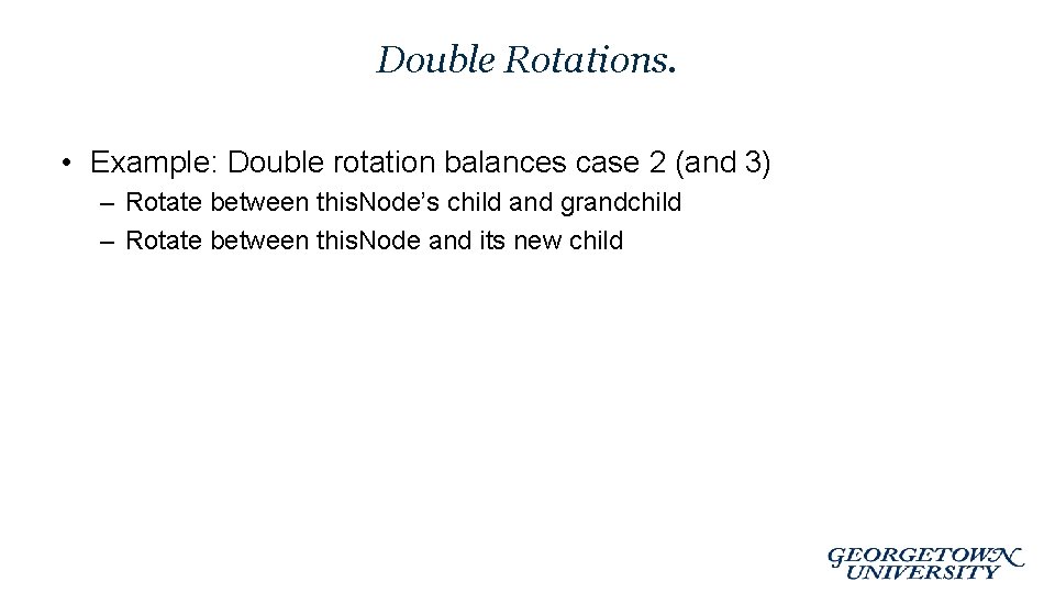 Double Rotations. • Example: Double rotation balances case 2 (and 3) – Rotate between