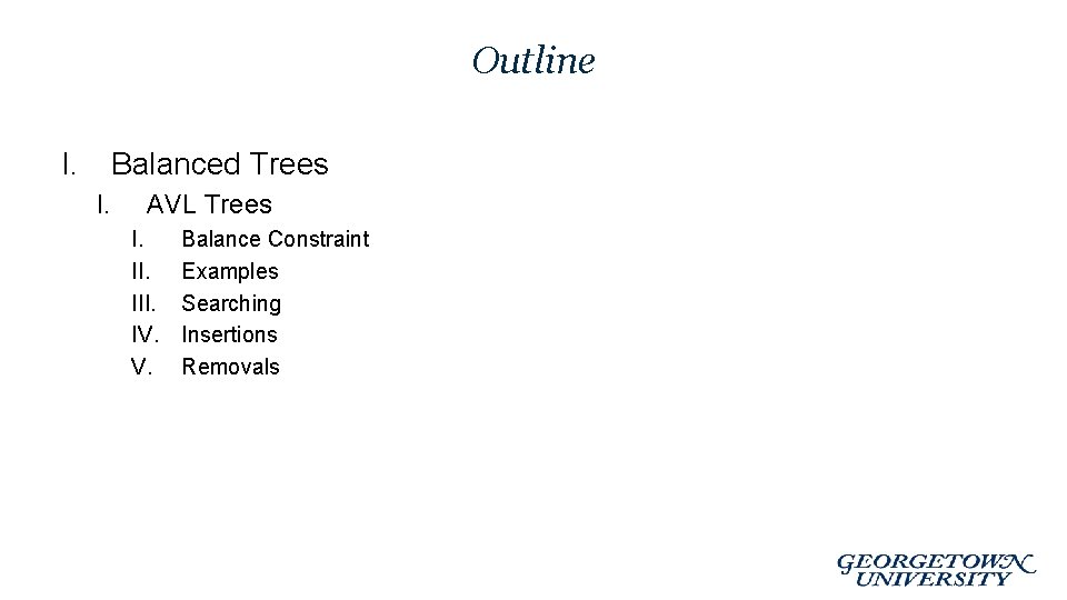Outline I. Balanced Trees I. AVL Trees I. III. IV. V. Balance Constraint Examples