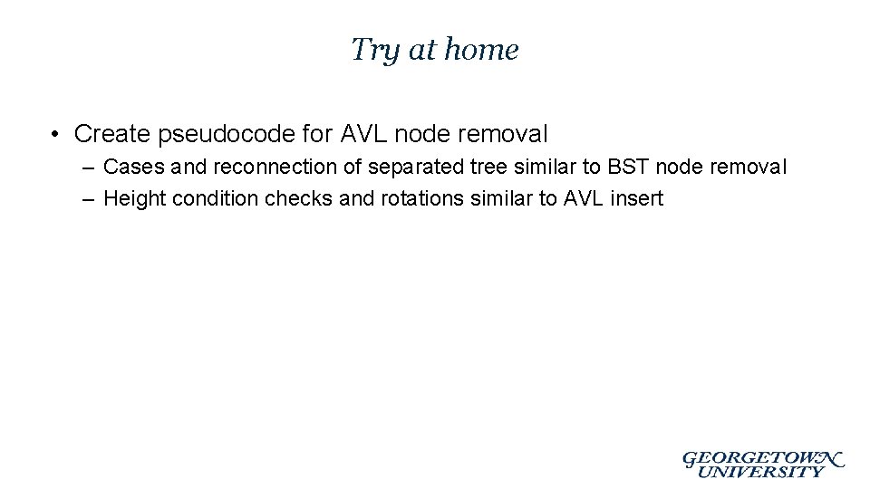 Try at home • Create pseudocode for AVL node removal – Cases and reconnection