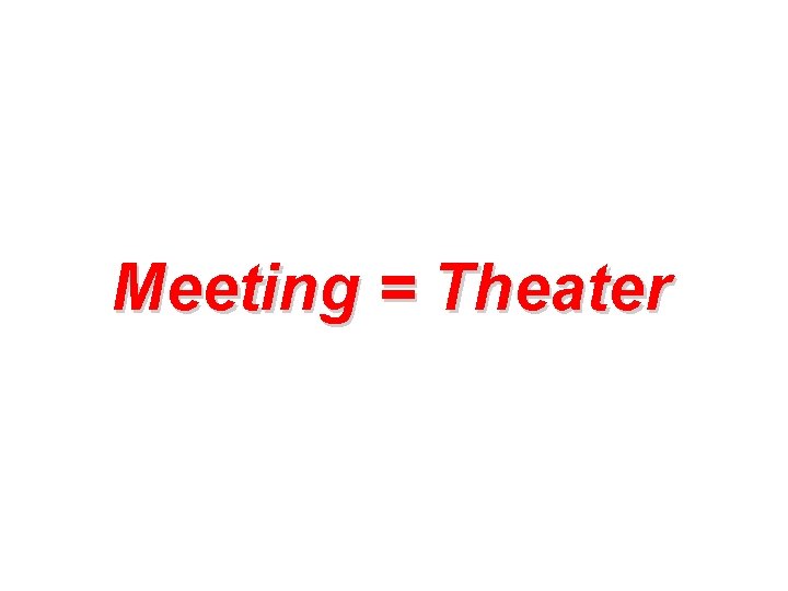 Meeting = Theater 