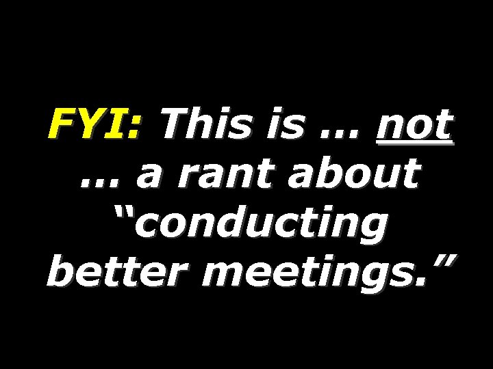 FYI: This is … not … a rant about “conducting better meetings. ” 