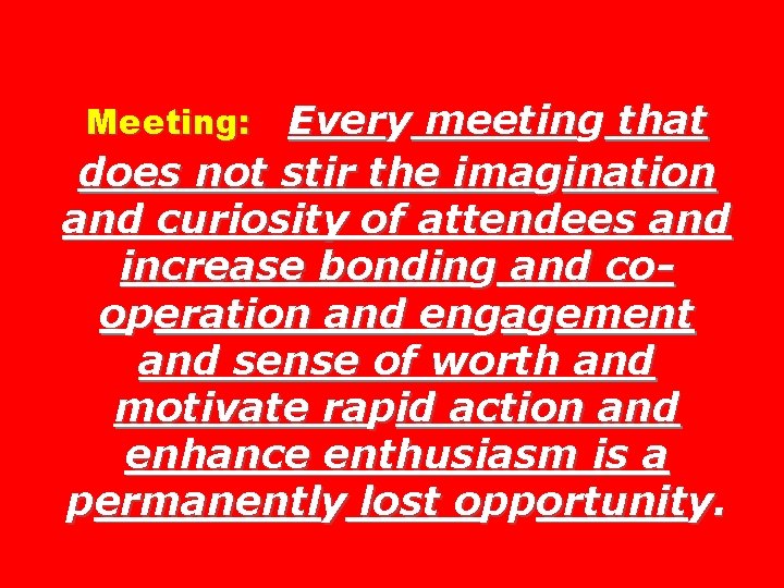 Every meeting that does not stir the imagination and curiosity of attendees and increase