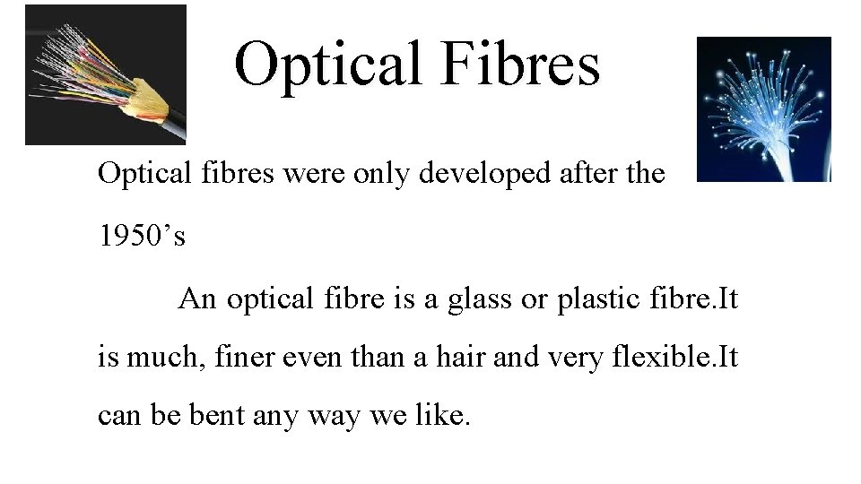 Optical Fibres Optical fibres were only developed after the 1950’s An optical fibre is