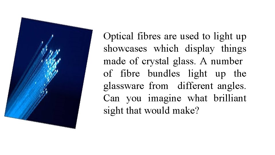 Optical fibres are used to light up showcases which display things made of crystal