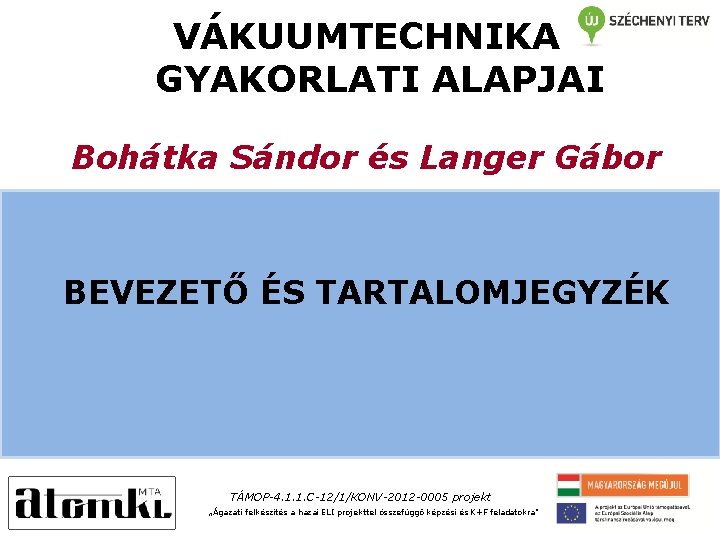 VÁKUUMTECHNIKA GYAKORLATI ALAPJAI Bohátka Sándor és Langer Gábor BEVEZETŐ ÉS TARTALOMJEGYZÉK TÁMOP-4. 1. 1.