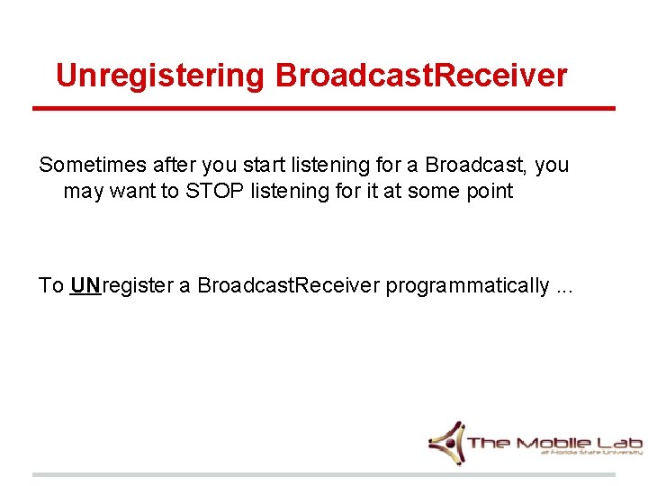 Unregistering Broadcast. Receiver Sometimes after you start listening for a Broadcast, you may want Unregistering Broadcast. Receiver Sometimes after you start listening for a Broadcast, you may want
