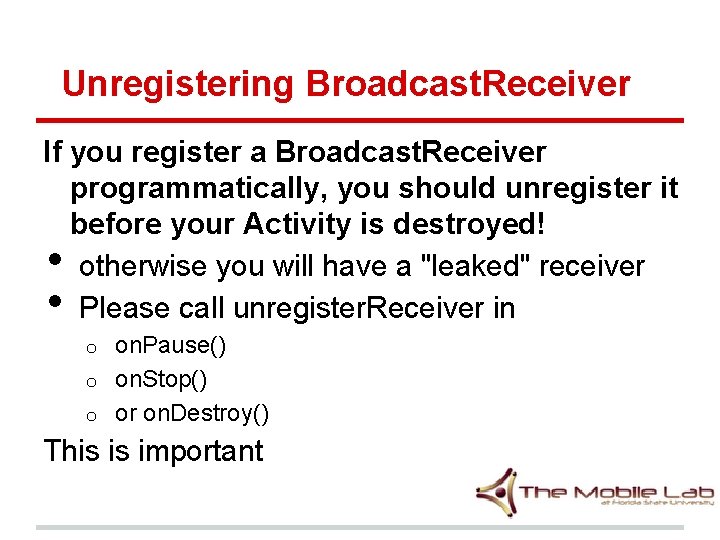 Unregistering Broadcast. Receiver If you register a Broadcast. Receiver programmatically, you should unregister it Unregistering Broadcast. Receiver If you register a Broadcast. Receiver programmatically, you should unregister it