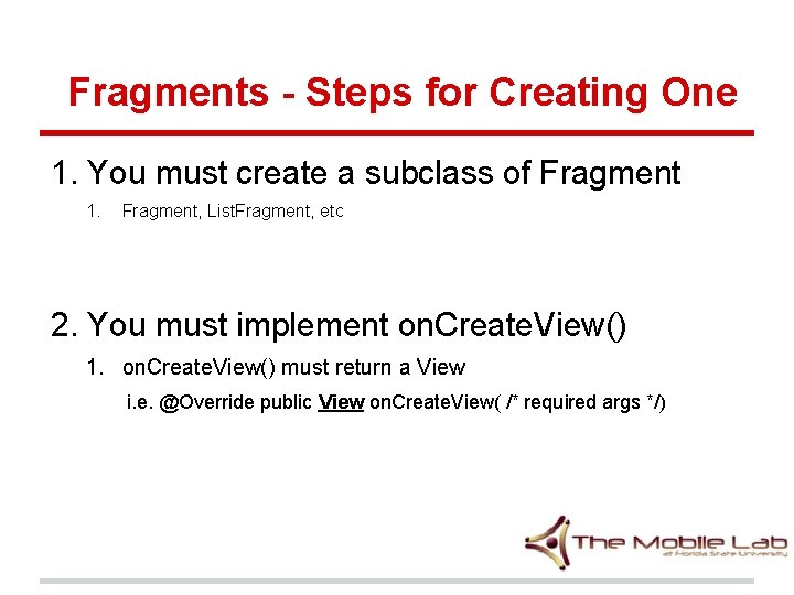 Fragments - Steps for Creating One 1. You must create a subclass of Fragment Fragments - Steps for Creating One 1. You must create a subclass of Fragment