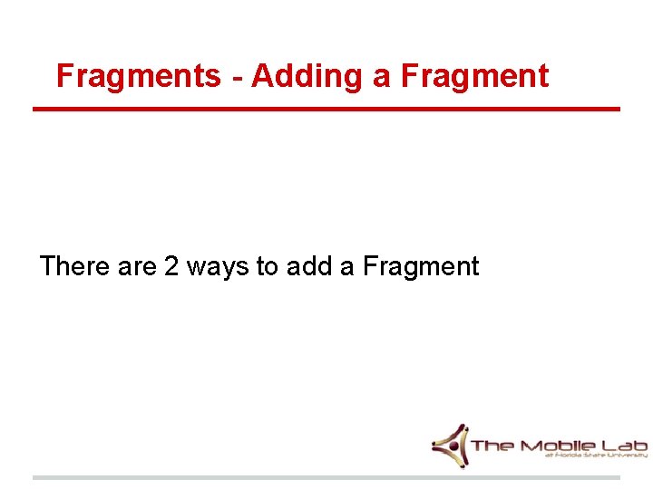 Fragments - Adding a Fragment There are 2 ways to add a Fragment Fragments - Adding a Fragment There are 2 ways to add a Fragment