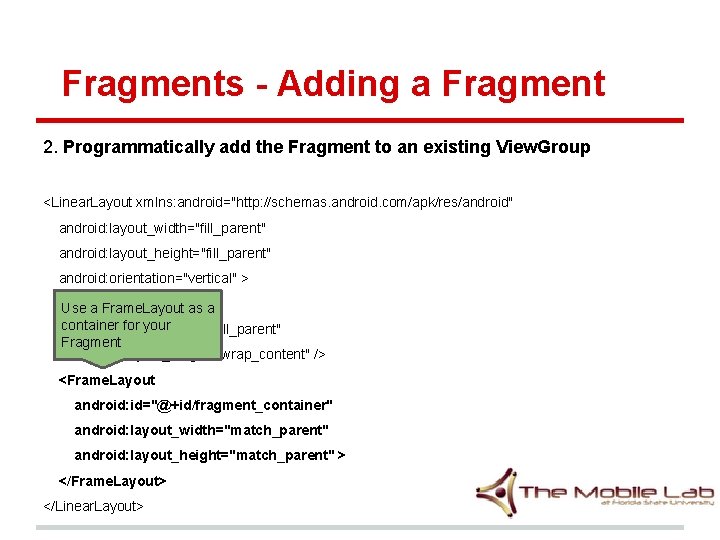 Fragments - Adding a Fragment 2. Programmatically add the Fragment to an existing View. Fragments - Adding a Fragment 2. Programmatically add the Fragment to an existing View.