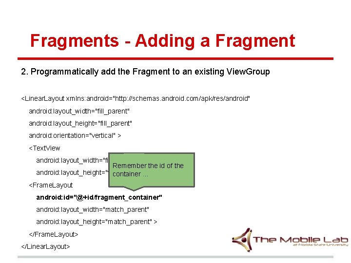 Fragments - Adding a Fragment 2. Programmatically add the Fragment to an existing View. Fragments - Adding a Fragment 2. Programmatically add the Fragment to an existing View.