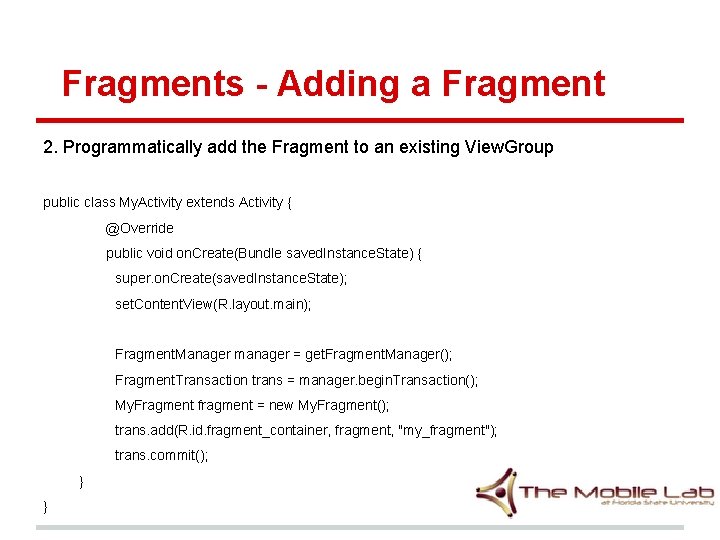Fragments - Adding a Fragment 2. Programmatically add the Fragment to an existing View. Fragments - Adding a Fragment 2. Programmatically add the Fragment to an existing View.