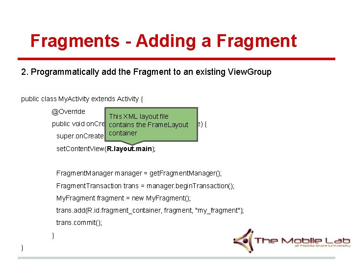 Fragments - Adding a Fragment 2. Programmatically add the Fragment to an existing View. Fragments - Adding a Fragment 2. Programmatically add the Fragment to an existing View.