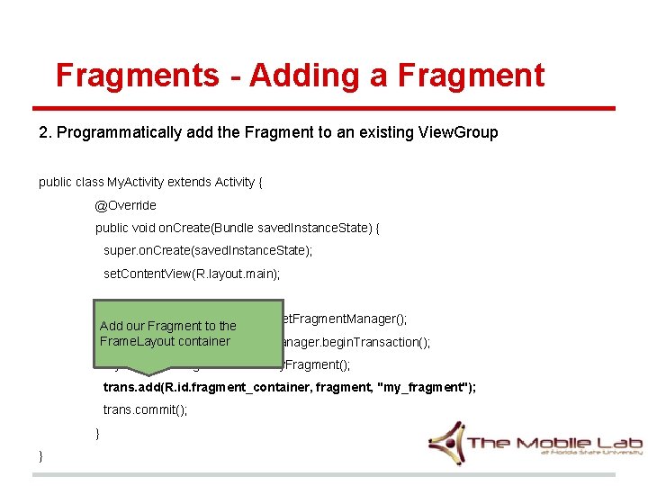 Fragments - Adding a Fragment 2. Programmatically add the Fragment to an existing View. Fragments - Adding a Fragment 2. Programmatically add the Fragment to an existing View.