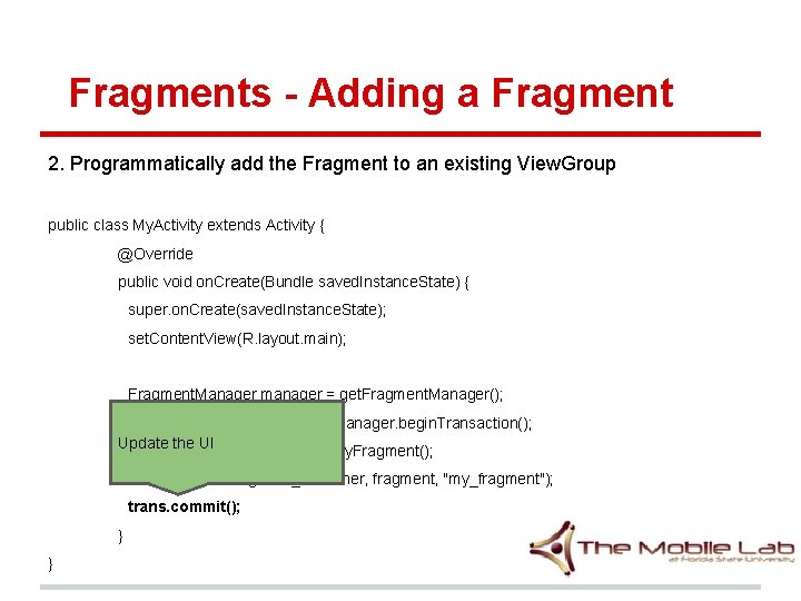 Fragments - Adding a Fragment 2. Programmatically add the Fragment to an existing View. Fragments - Adding a Fragment 2. Programmatically add the Fragment to an existing View.