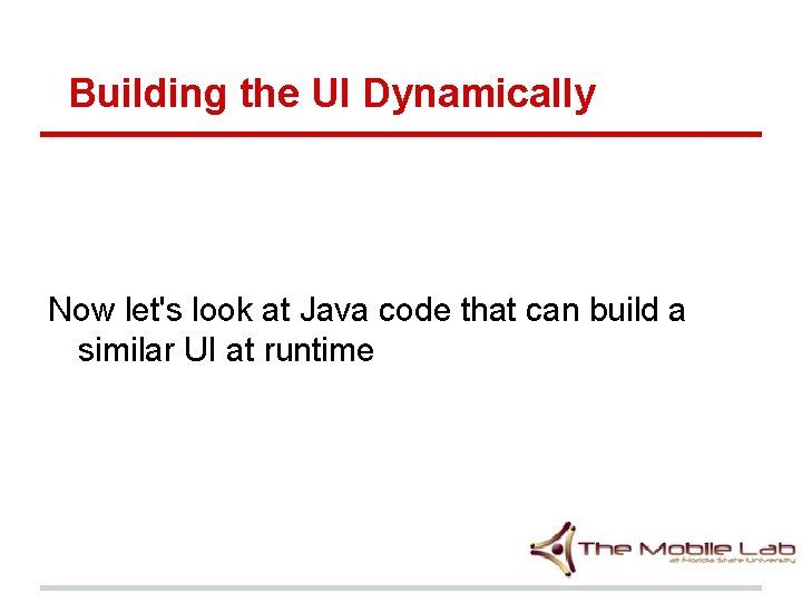Building the UI Dynamically Now let's look at Java code that can build a Building the UI Dynamically Now let's look at Java code that can build a