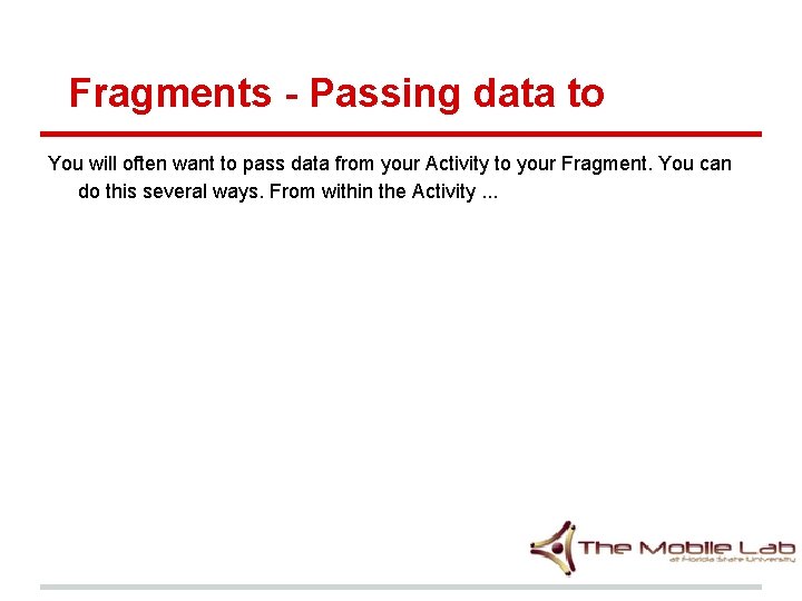 Fragments - Passing data to You will often want to pass data from your Fragments - Passing data to You will often want to pass data from your