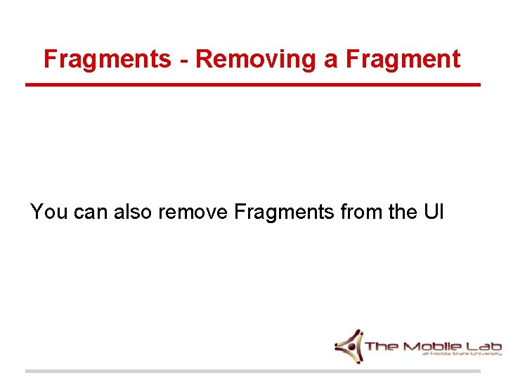 Fragments - Removing a Fragment You can also remove Fragments from the UI Fragments - Removing a Fragment You can also remove Fragments from the UI