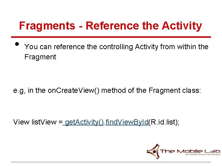 Fragments - Reference the Activity • You can reference the controlling Activity from within Fragments - Reference the Activity • You can reference the controlling Activity from within