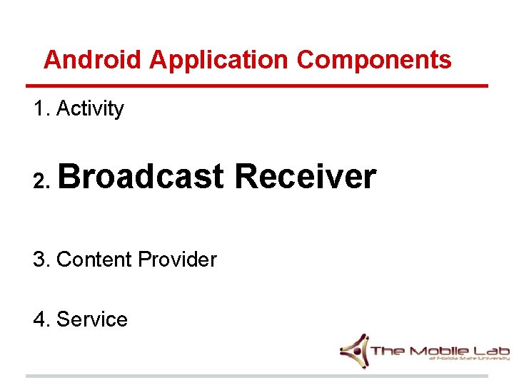 Android Application Components 1. Activity 2. Broadcast 3. Content Provider 4. Service Receiver Android Application Components 1. Activity 2. Broadcast 3. Content Provider 4. Service Receiver