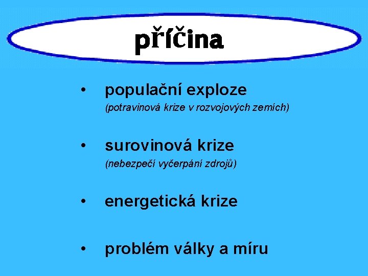 příčina • populační exploze (potravinová krize v rozvojových zemích) • surovinová krize (nebezpečí vyčerpání