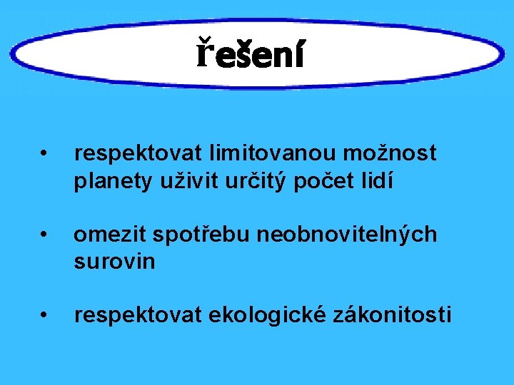 řešení • respektovat limitovanou možnost planety uživit určitý počet lidí • omezit spotřebu neobnovitelných