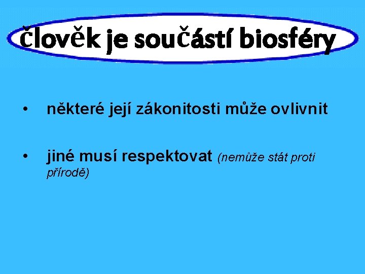 člověk je součástí biosféry • některé její zákonitosti může ovlivnit • jiné musí respektovat