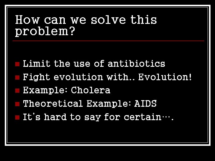 How can we solve this problem? Limit the use of antibiotics n Fight evolution