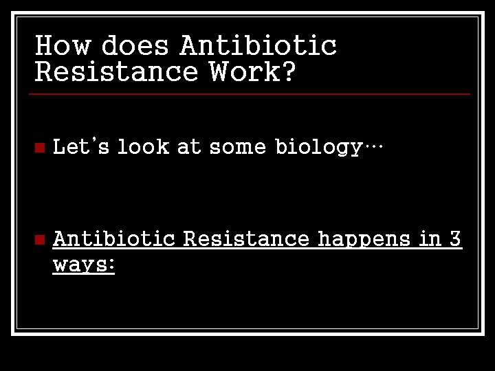 How does Antibiotic Resistance Work? n Let’s look at some biology… n Antibiotic Resistance
