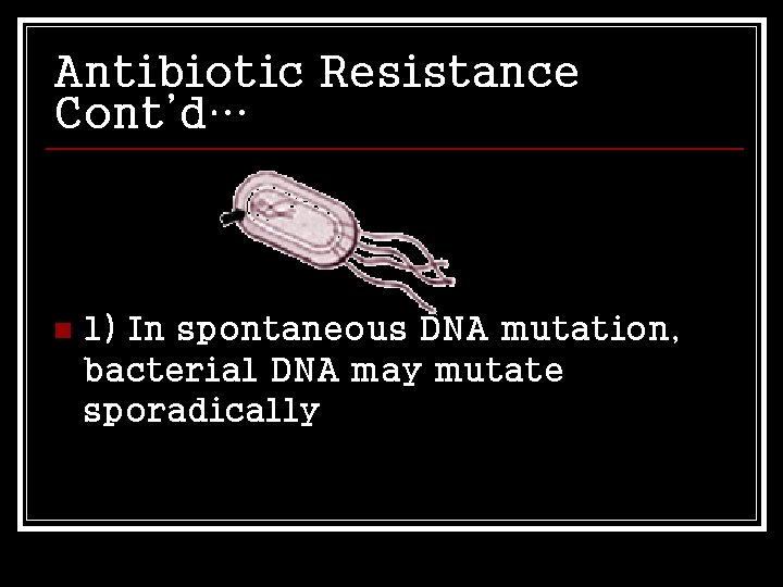 Antibiotic Resistance Cont’d… n 1) In spontaneous DNA mutation, bacterial DNA may mutate sporadically