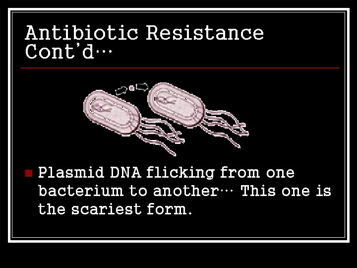 Antibiotic Resistance Cont’d… n Plasmid DNA flicking from one bacterium to another… This one