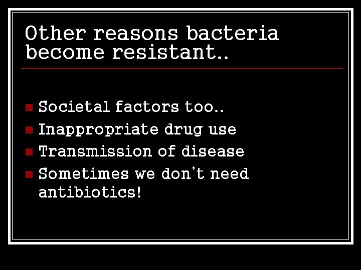 Other reasons bacteria become resistant. . Societal factors too. . n Inappropriate drug use