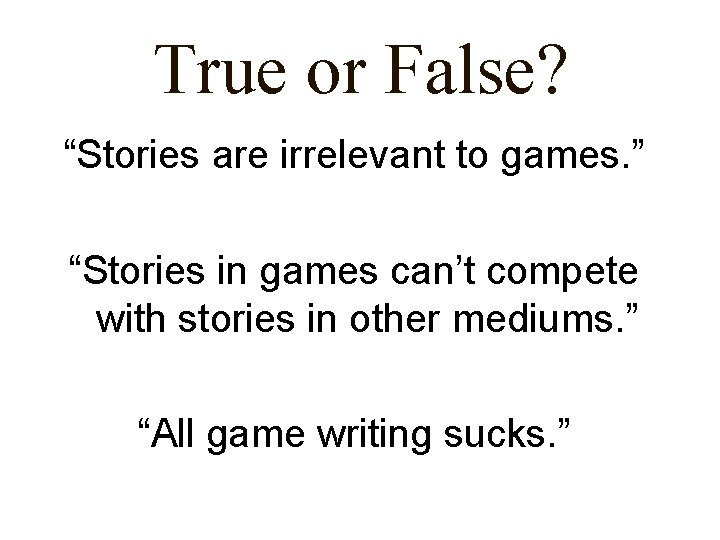 True or False? “Stories are irrelevant to games. ” “Stories in games can’t compete