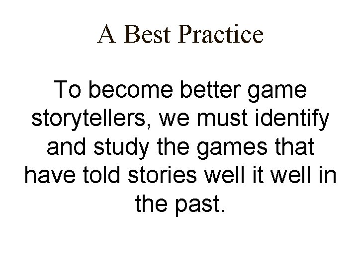 A Best Practice To become better game storytellers, we must identify and study the