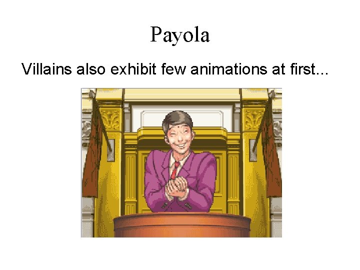 Payola Villains also exhibit few animations at first. . . 