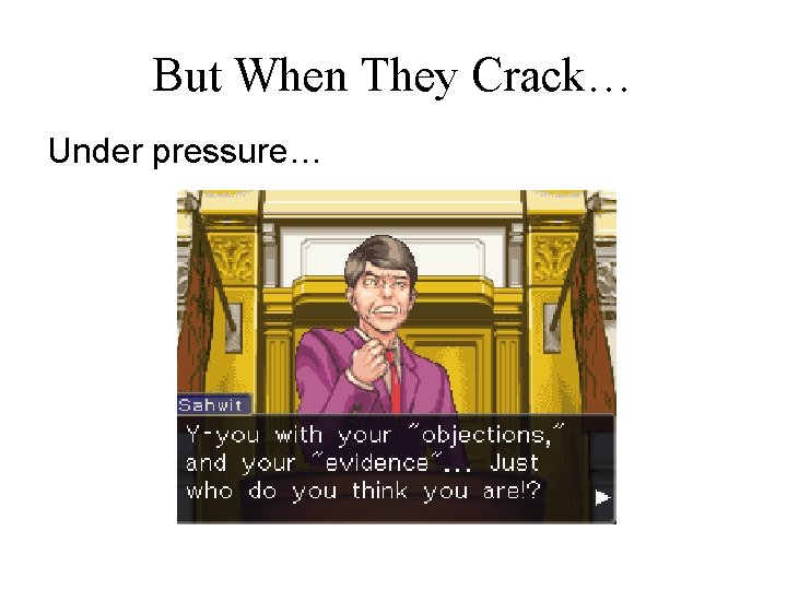 But When They Crack… Under pressure… 