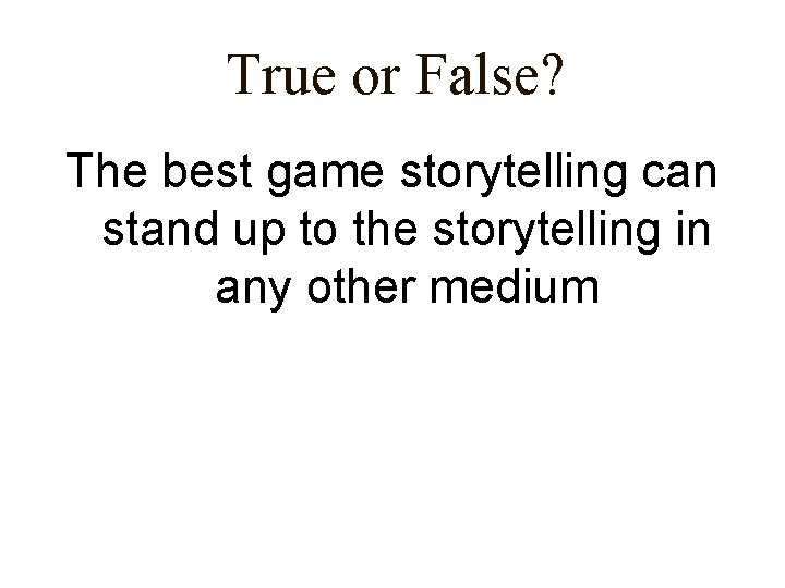 True or False? The best game storytelling can stand up to the storytelling in