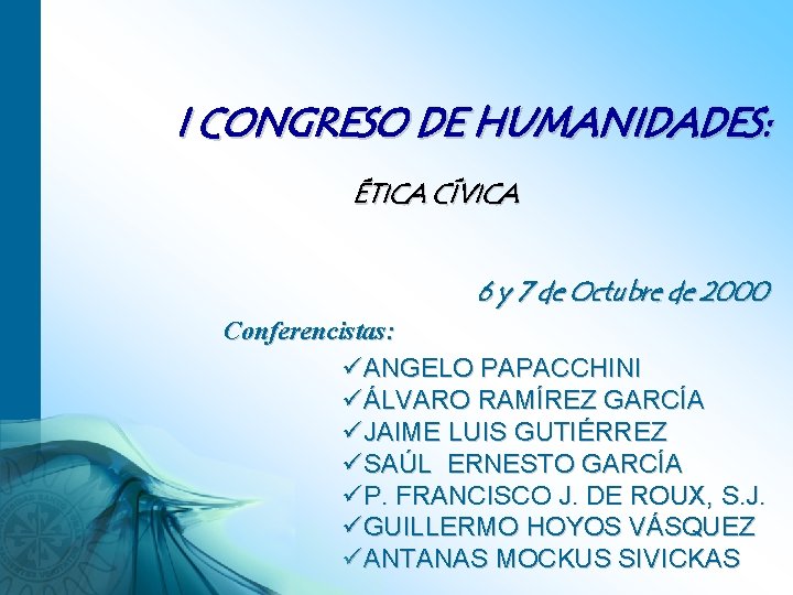 I CONGRESO DE HUMANIDADES: ÉTICA CÍVICA 6 y 7 de Octubre de 2000 Conferencistas: