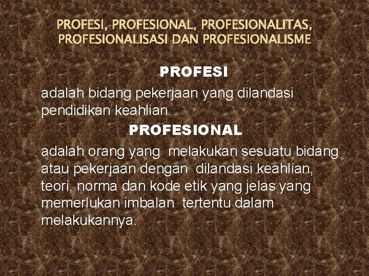 PROFESI, PROFESIONALITAS, PROFESIONALISASI DAN PROFESIONALISME PROFESI adalah bidang pekerjaan yang dilandasi pendidikan keahlian. PROFESIONAL