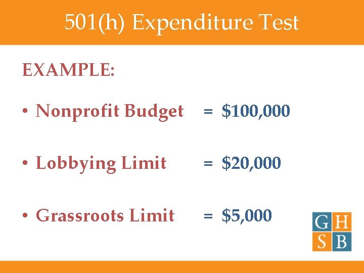 501(h) Expenditure Test EXAMPLE: • Nonprofit Budget = $100, 000 • Lobbying Limit =