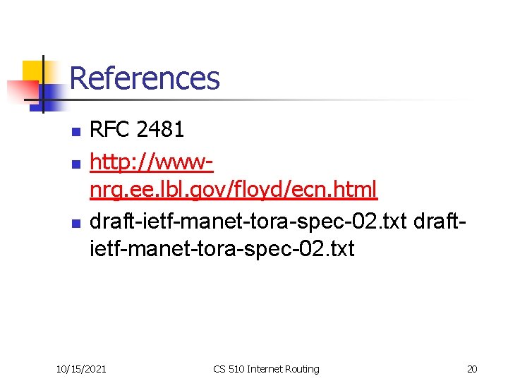 References n n n RFC 2481 http: //wwwnrg. ee. lbl. gov/floyd/ecn. html draft-ietf-manet-tora-spec-02. txt References n n n RFC 2481 http: //wwwnrg. ee. lbl. gov/floyd/ecn. html draft-ietf-manet-tora-spec-02. txt