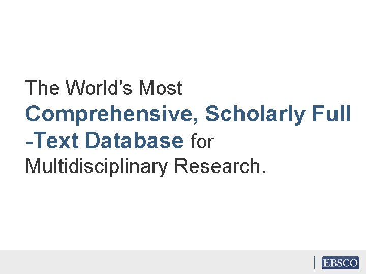 The World's Most Comprehensive, Scholarly Full -Text Database for Multidisciplinary Research. 