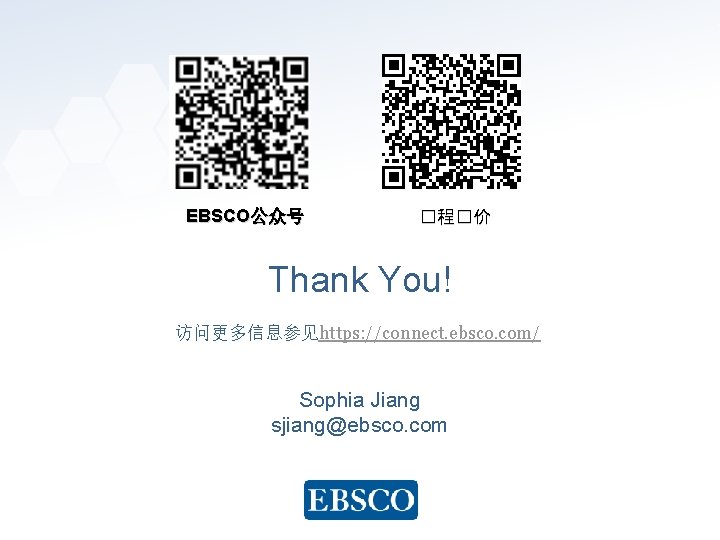 EBSCO公众号 �程�价 Thank You! 访问更多信息参见https: //connect. ebsco. com/ Sophia Jiang sjiang@ebsco. com www. ebsco.