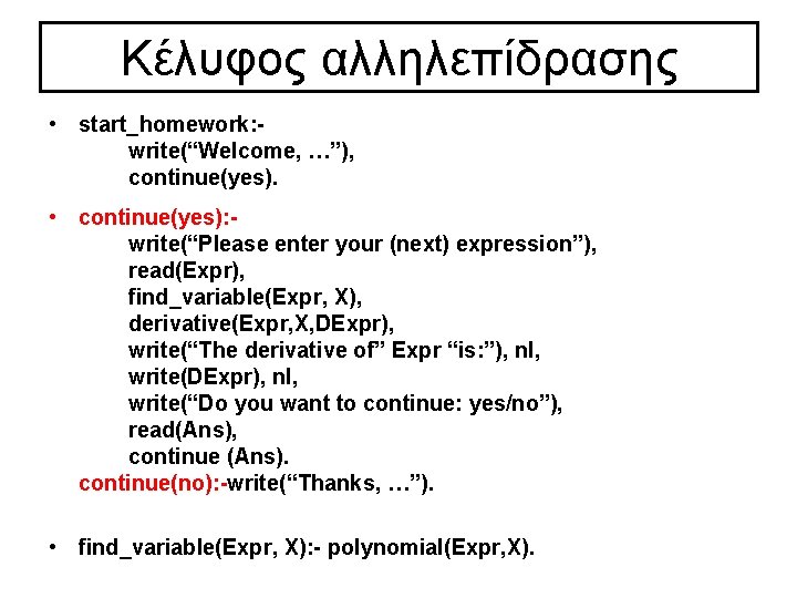 Κέλυφος αλληλεπίδρασης • start_homework: write(“Welcome, …”), continue(yes). • continue(yes): write(“Please enter your (next) expression”), Κέλυφος αλληλεπίδρασης • start_homework: write(“Welcome, …”), continue(yes). • continue(yes): write(“Please enter your (next) expression”),