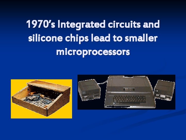 1970’s Integrated circuits and silicone chips lead to smaller microprocessors 