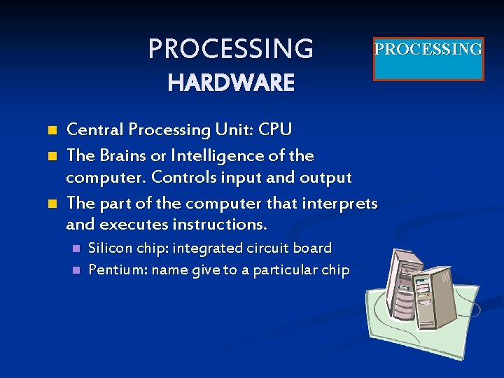 PROCESSING HARDWARE n n n Central Processing Unit: CPU The Brains or Intelligence of